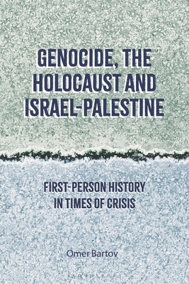 Genocide, the Holocaust and Israel-Palestine: First-Person History in Times of Crisis - Bartov, Omer