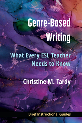 Genre-Based Writing: What Every ESL Teacher Needs to Know - Tardy, Christine