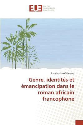 Genre, Identites Et Emancipation Dans Le Roman Africain Francophone - Tchassim, Koutchoukalo