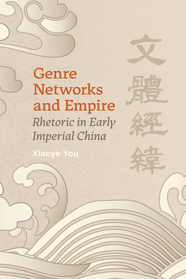 Genre Networks and Empire: Rhetoric in Early Imperial China - You, Xiaoye