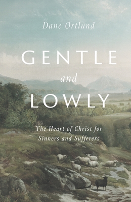 Gentle and Lowly: The Heart of Christ for Sinners and Sufferers - Ortlund, Dane C