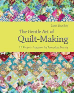 Gentle Art of Quilt-Making: 15 Projects Inspired by Everyday Beauty