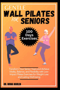 Gentle Wall Pilates for Seniors: Transform Your Senior Years and Achieve Vitality, Balance, and Flexibility with Low-Impact Pilates Exercises for Weight Loss and Lasting Well-being