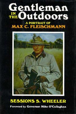 Gentleman in the Outdoors: A Portrait of Max C. Fleischmann - Wheeler, Sessions S, and O'Callaghan, Mike (Designer)