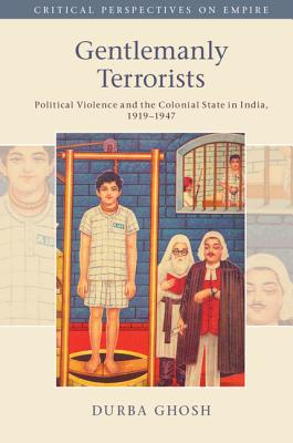 Gentlemanly Terrorists: Political Violence and the Colonial State in India, 1919-1947 - Ghosh, Durba