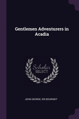 Gentlemen Adventurers in Acadia - Bourinot, John George, Sir