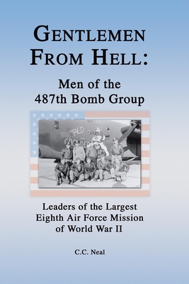 Gentlemen from Hell: Men of the 487th Bomb Group: Leaders of the Largest Eighth Air Force Mission of World War II - Neal, C C