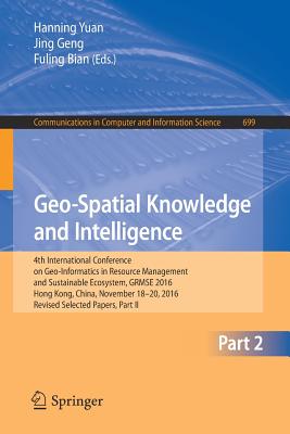 Geo-Spatial Knowledge and Intelligence: 4th International Conference on Geo-Informatics in Resource Management and Sustainable Ecosystem, GRMSE 2016, Hong Kong, China, November 18-20, 2016, Revised Selected Papers, Part II - Yuan, Hanning (Editor), and Geng, Jing (Editor), and Bian, Fuling (Editor)