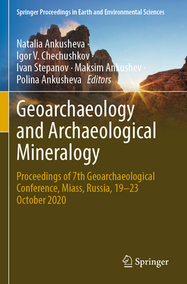 Geoarchaeology and Archaeological Mineralogy: Proceedings of 7th Geoarchaeological Conference, Miass, Russia, 19-23 October 2020 - Ankusheva, Natalia (Editor), and Chechushkov, Igor V. (Editor), and Stepanov, Ivan (Editor)
