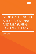Geodaesia: Or, the Art of Surveying and Measuring Land Made Easy