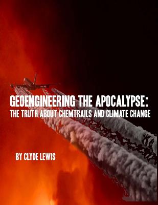 GeoEngineering the Apocalypse: Geoengineering The Apocalypse: The Truth About Chemtrails and Climate Change - Phillips, Olav (Editor), and Patton, Ron (Editor), and Lewis, Clyde