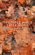 Geoffrey Hill's Later Work: Radiance of Apprehension