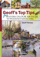 Geoff's Top Tips for Watercolour Artists: Over 100 Essential Tips to Improve Your Painting