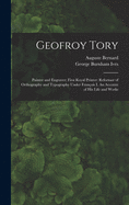 Geofroy Tory: Painter and Engraver; First Royal Printer: Reformer of Orthography and Typography Under Franc ois I. An Account of His Life and Works