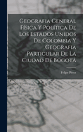 Geografia General Fisica y Politica de Los Estados Unidos de Colombia y Geografia Particular de La Ciudad de Bogota