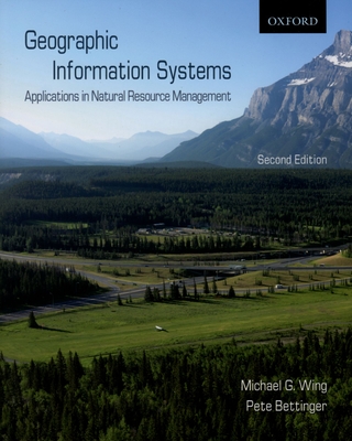 Geographic Information Systems: Applications in Natural Resource Management - Wing, Michael G, and Bettinger, Pete