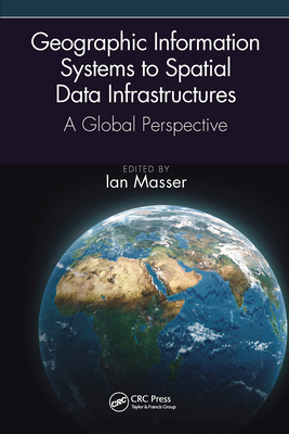 Geographic Information Systems to Spatial Data Infrastructures: A Global Perspective - Masser, Ian (Editor)