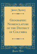 Geographic Nomenclature of the District of Columbia (Classic Reprint)