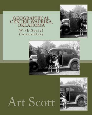 Geographical Center: Waurika, Oklahoma: With Social Commentary - Scott, Art