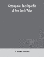 Geographical encyclopaedia of New South Wales: including the counties, towns, and villages within the colony, with the sources and courses of the rivers and their tributaries: ports, harbours, light-houses, and mountain ranges: postal, money order and