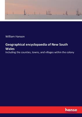 Geographical encyclopaedia of New South Wales: Including the counties, towns, and villages within the colony - Hanson, William