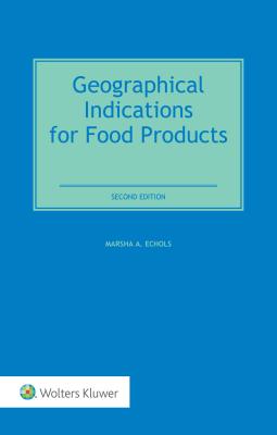 Geographical Indications for Food Products: International Legal and Regulatory Perspectives - Echols, Marsha A.