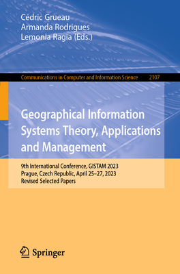 Geographical Information Systems Theory, Applications and Management: 9th International Conference, GISTAM 2023, Prague, Czech Republic, April 25-27, 2023, Revised Selected Papers - Grueau, Cdric (Editor), and Rodrigues, Armanda (Editor), and Ragia, Lemonia (Editor)