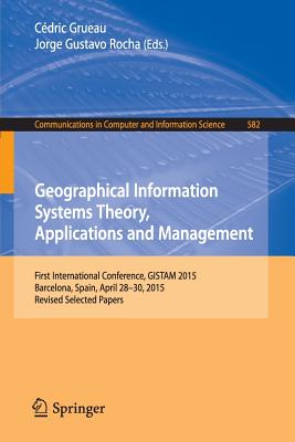 Geographical Information Systems Theory, Applications and Management: First International Conference, Gistam 2015, Barcelona, Spain, April 28-30, 2015, Revised Selected Papers - Grueau, Cdric (Editor), and Gustavo, Jorge (Editor)