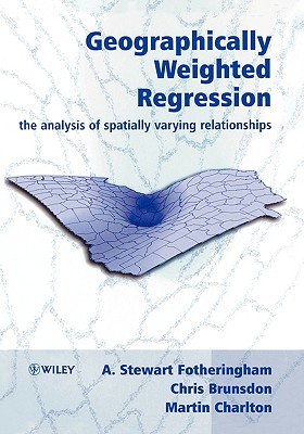 Geographically Weighted Regression: The Analysis of Spatially Varying Relationships - Fotheringham, A Stewart, and Brunsdon, Chris, and Charlton, Martin