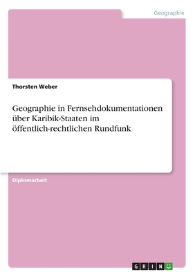 Geographie in Fernsehdokumentationen ber Karibik-Staaten im ffentlich-rechtlichen Rundfunk - Weber, Thorsten