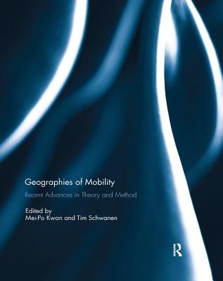 Geographies of Mobility: Recent Advances in Theory and Method - Kwan, Mei-Po (Editor), and Schwanen, Tim (Editor)