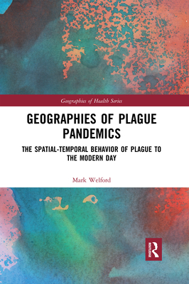 Geographies of Plague Pandemics: The Spatial-Temporal Behavior of Plague to the Modern Day - Welford, Mark