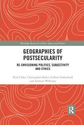 Geographies of Postsecularity: Re-envisioning Politics, Subjectivity and Ethics - Cloke, Paul, and Baker, Christopher, and Sutherland, Callum