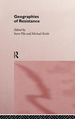 Geographies of Resistance - Keith, Michael (Editor), and Pile, Steven (Editor)