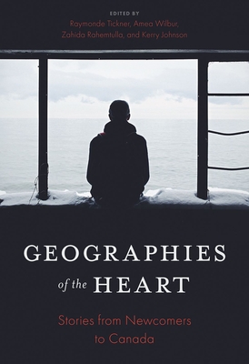 Geographies of the Heart: Stories from Newcomers to Canada - Homa, Ava (Foreword by), and Tickner, Raymonde (Editor), and Wilbur, Amea (Editor)