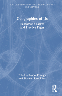 Geographies of Us: Ecosomatic Essays and Practice Pages - Fraleigh, Sondra (Editor), and Riley, Shannon Rose (Editor)