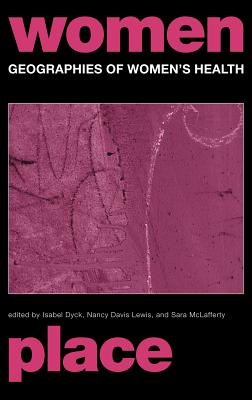 Geographies of Women's Health: Place, Diversity and Difference - Davis Lewis, Nancy (Editor), and Dyck, Isabel (Editor), and McLafferty, Sara (Editor)