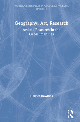 Geography, Art, Research: Artistic Research in the GeoHumanities - Hawkins, Harriet