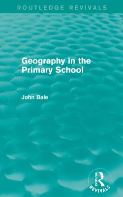 Geography in the Primary School (Routledge Revivals) - Bale, John
