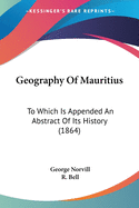 Geography Of Mauritius: To Which Is Appended An Abstract Of Its History (1864)