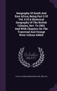 Geography Of South And East Africa; Being Part 2 Of Vol. 4 Of A Historical Geography Of The British Colonies, Rev. To 1903, And With Chapters On The Transvaal And Orange River Colony Added