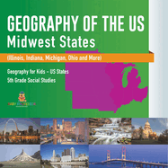 Geography of the US - Midwest States (Illinois, Indiana, Michigan, Ohio and More) Geography for Kids - US States 5th Grade Social Studies