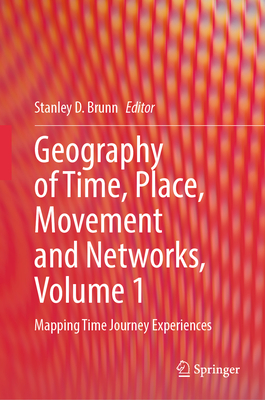 Geography of Time, Place, Movement and Networks, Volume 1: Mapping Time Journey Experiences - Brunn, Stanley D. (Editor)