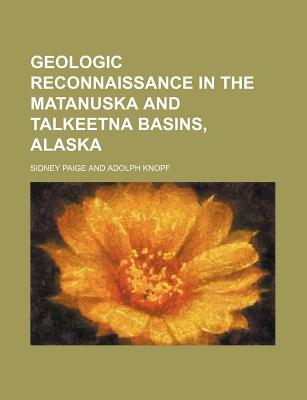 Geologic Reconnaissance in the Matanuska and Talkeetna Basins, Alaska - Paige, Sidney