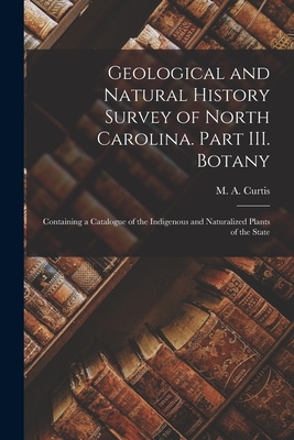 Geological and Natural History Survey of North Carolina. Part III. Botany: Containing a Catalogue of the Indigenous and Naturalized Plants of the State - Curtis, M a (Moses Ashley) 1808-1872 (Creator)