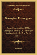 Geological Cosmogony: Or an Examination of the Geological Theory of the Origin and Antiquity of the Earth (1843)