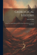 Geological History: Being The Natural History Of The Earth And Of Its Pre-human Inhabitants