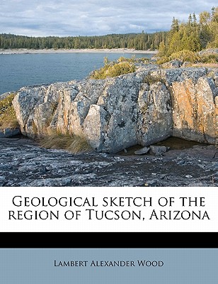 Geological Sketch of the Region of Tucson, Arizona - Wood, Lambert Alexander