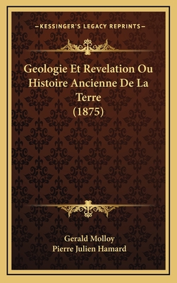 Geologie Et Revelation Ou Histoire Ancienne de La Terre (1875) - Molloy, Gerald, and Hamard, Pierre Julien (Translated by)