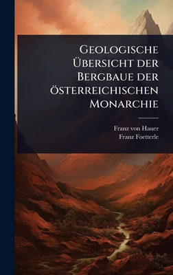 Geologische ?bersicht der Bergbaue der sterreichischen Monarchie - Hauer, Franz Von, and Foetterle, Franz